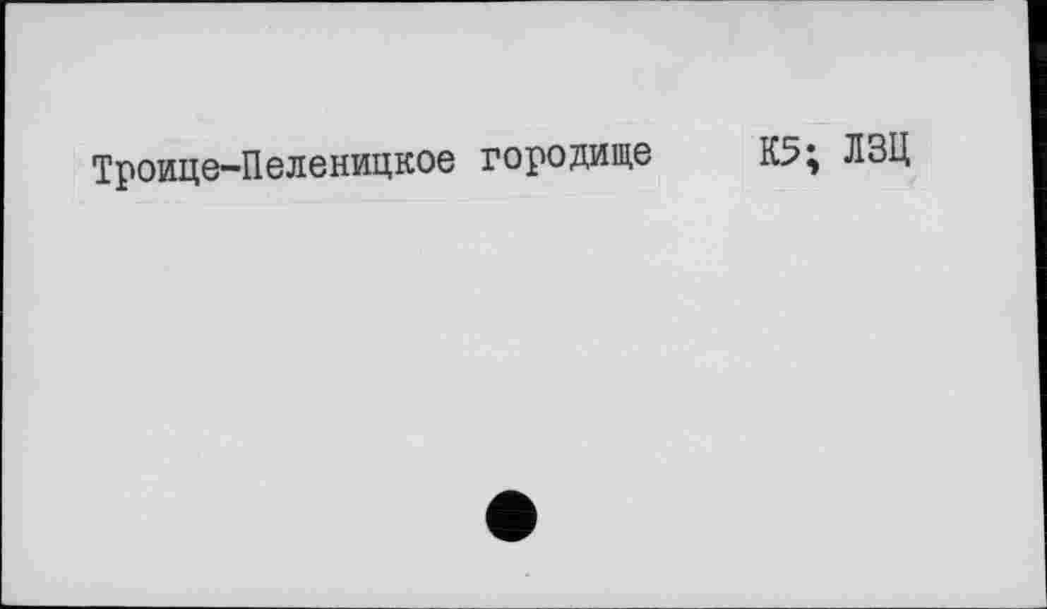 ﻿Троице-Пеленицкое городище КЗ; ЛЗЦ